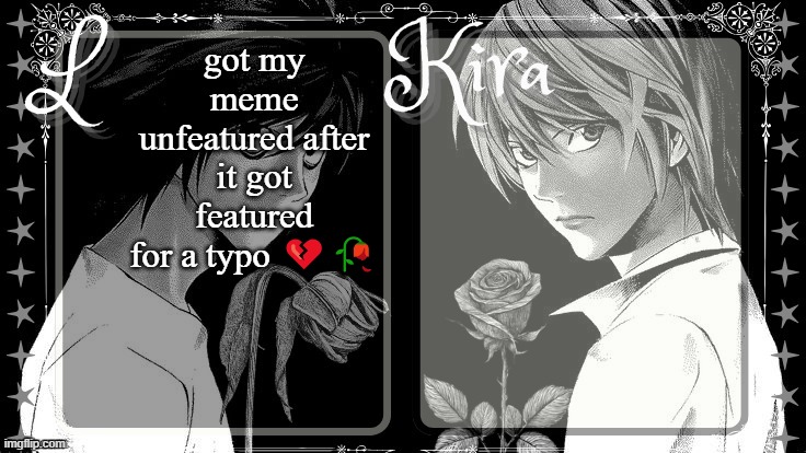 L and Kira temp | got my meme unfeatured after it got featured for a typo 💔🥀 | image tagged in l and kira temp | made w/ Imgflip meme maker