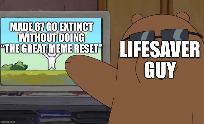 More 69, less 67 | MADE 67 GO EXTINCT WITHOUT DOING “THE GREAT MEME RESET”; LIFESAVER GUY | image tagged in grizz s highscore,67,save the earth,its finally over | made w/ Imgflip meme maker