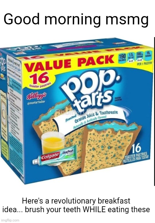 Good morning msmg; Here's a revolutionary breakfast idea... brush your teeth WHILE eating these | image tagged in good morning,msmg,breakfast,pop tarts,orange juice,toothpaste | made w/ Imgflip meme maker
