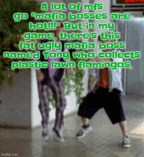 Like uhhh good luck finding that hot | A lot of mfs go "mafia bosses are hot!!!" But in my game, there's this fat ugly mafia boss named Tony who collects plastic lawn flamingos. | image tagged in breaking it down | made w/ Imgflip meme maker