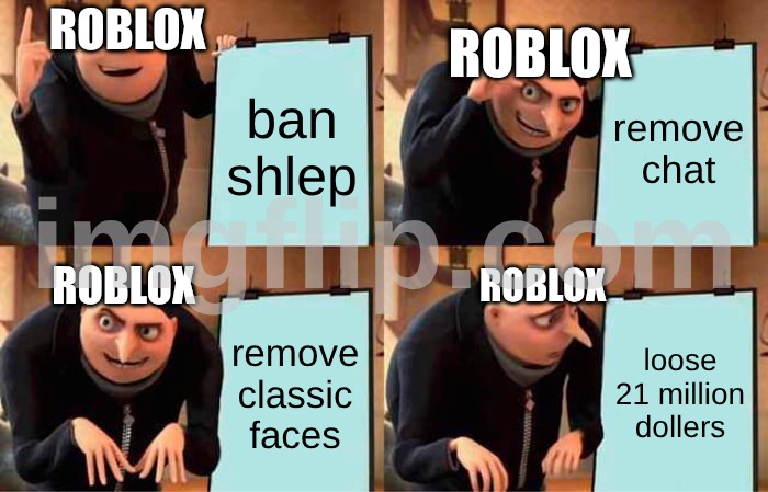 Gru's Plan | ROBLOX; ROBLOX; ban shlep; remove chat; ROBLOX; ROBLOX; remove classic faces; loose 21 million dollers | image tagged in memes,gru's plan | made w/ Imgflip meme maker