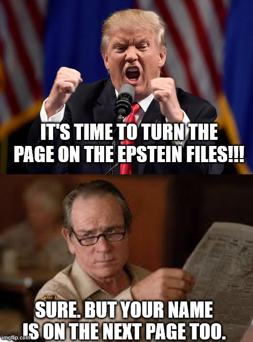 IT'S TIME TO TURN THE PAGE ON THE EPSTEIN FILES!!! SURE. BUT YOUR NAME IS ON THE NEXT PAGE TOO. | image tagged in angry donald trump,no country for old men tommy lee jones | made w/ Imgflip meme maker