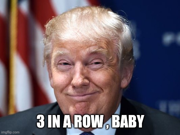 Trump fist bump  | 3 IN A ROW , BABY | image tagged in trump fist bump | made w/ Imgflip meme maker