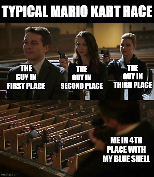 Typical Mario Kart | TYPICAL MARIO KART RACE; THE GUY IN FIRST PLACE; THE GUY IN THIRD PLACE; THE GUY IN SECOND PLACE; ME IN 4TH PLACE WITH MY BLUE SHELL | image tagged in assassination chain | made w/ Imgflip meme maker