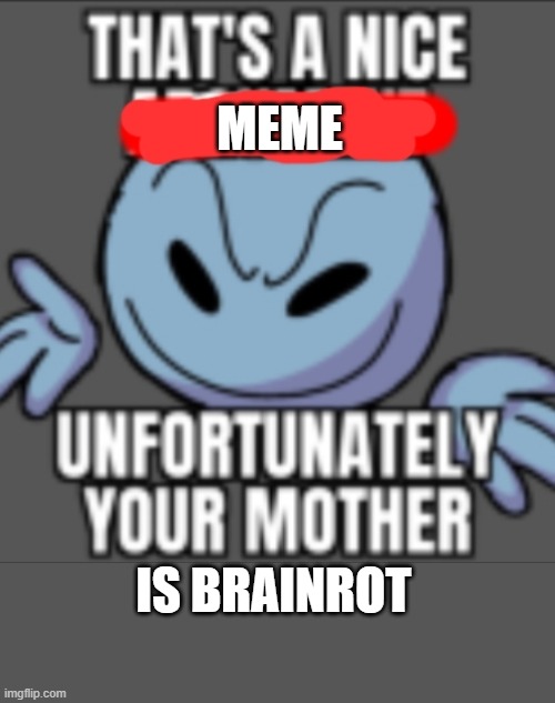 That's a nice. Unfortunately your mother | MEME IS BRAINROT | image tagged in that's a nice unfortunately your mother | made w/ Imgflip meme maker
