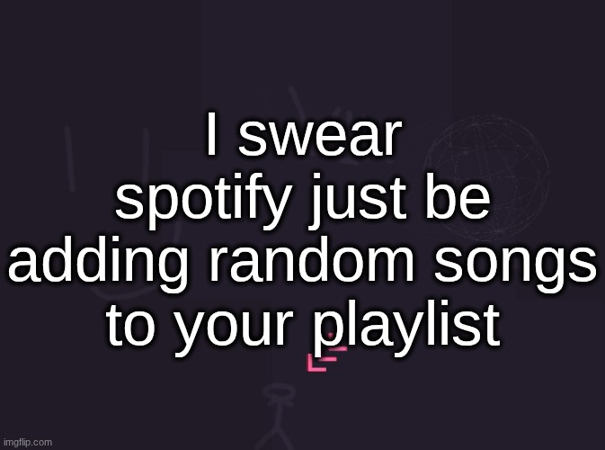 i do not remember adding Drum Show by Twenty One Pilots | I swear spotify just be adding random songs to your playlist | image tagged in vik's image | made w/ Imgflip meme maker