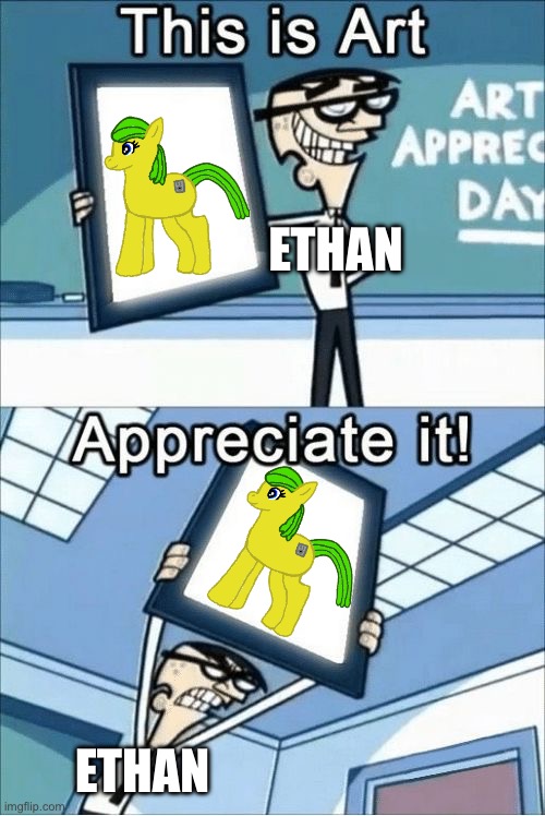 My own My Little Pony OC is better than Moana live action remake | ETHAN; ETHAN | image tagged in this is art appreciate it | made w/ Imgflip meme maker