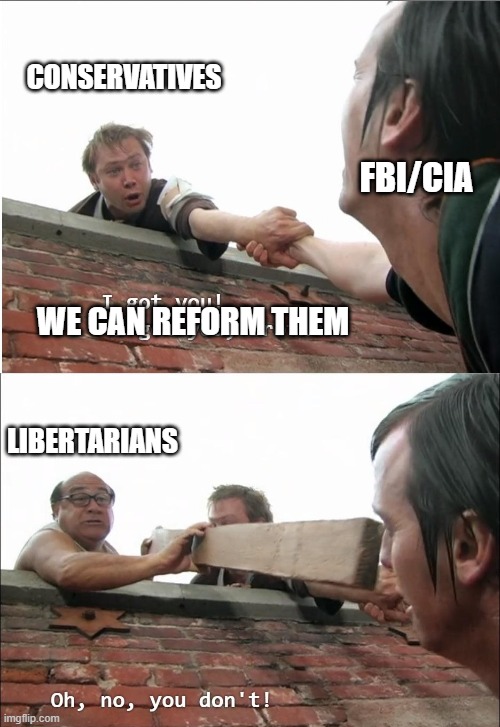 FBI and CIA you can't reform them, they are not worth it. | CONSERVATIVES; FBI/CIA; WE CAN REFORM THEM; LIBERTARIANS | image tagged in oh no you don't,fbi,libertarian,conservative | made w/ Imgflip meme maker