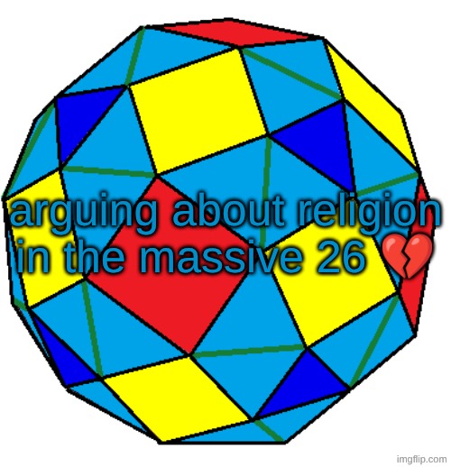snub rhombicuboctahedron | arguing about religion in the massive 26 💔 | image tagged in snub rhombicuboctahedron | made w/ Imgflip meme maker