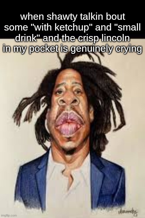 when shawty talkin bout some "with ketchup" and "small drink" and the crisp lincoln in my pocket is genuinely crying | made w/ Imgflip meme maker