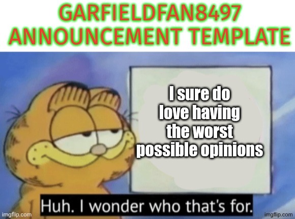 Garfieldfan8497 announcement | I sure do love having the worst possible opinions | image tagged in garfieldfan8497 announcement | made w/ Imgflip meme maker
