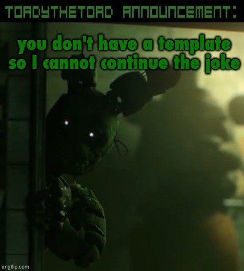 toady announcement template | you don't have a template so I cannot continue the joke | image tagged in toady announcement template | made w/ Imgflip meme maker