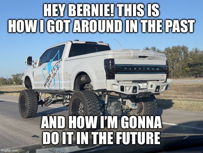 Lifted truck | HEY BERNIE! THIS IS HOW I GOT AROUND IN THE PAST AND HOW I’M GONNA DO IT IN THE FUTURE | image tagged in lifted truck | made w/ Imgflip meme maker