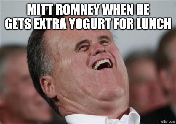 Small Face Romney Meme | MITT ROMNEY WHEN HE GETS EXTRA YOGURT FOR LUNCH | image tagged in memes,small face romney | made w/ Imgflip meme maker