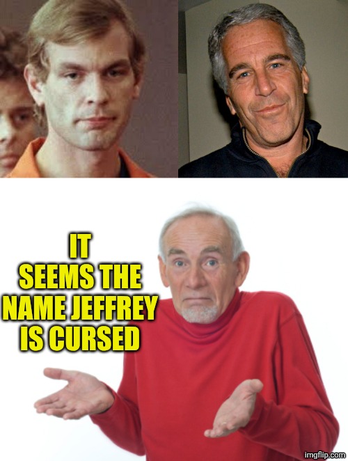 IT SEEMS THE NAME JEFFREY IS CURSED | image tagged in jeffrey dahmer,jeffrey epstein,guess i'll die | made w/ Imgflip meme maker
