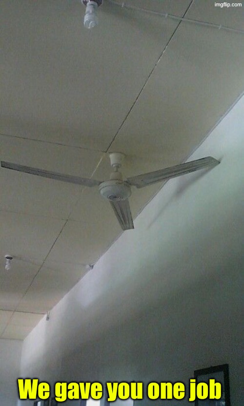 Ceiling Fan Fail | We gave you one job | image tagged in you had one job,task failed successfully,ceiling fan,epic fail,do you are have stupid,duhhh dumbass | made w/ Imgflip meme maker