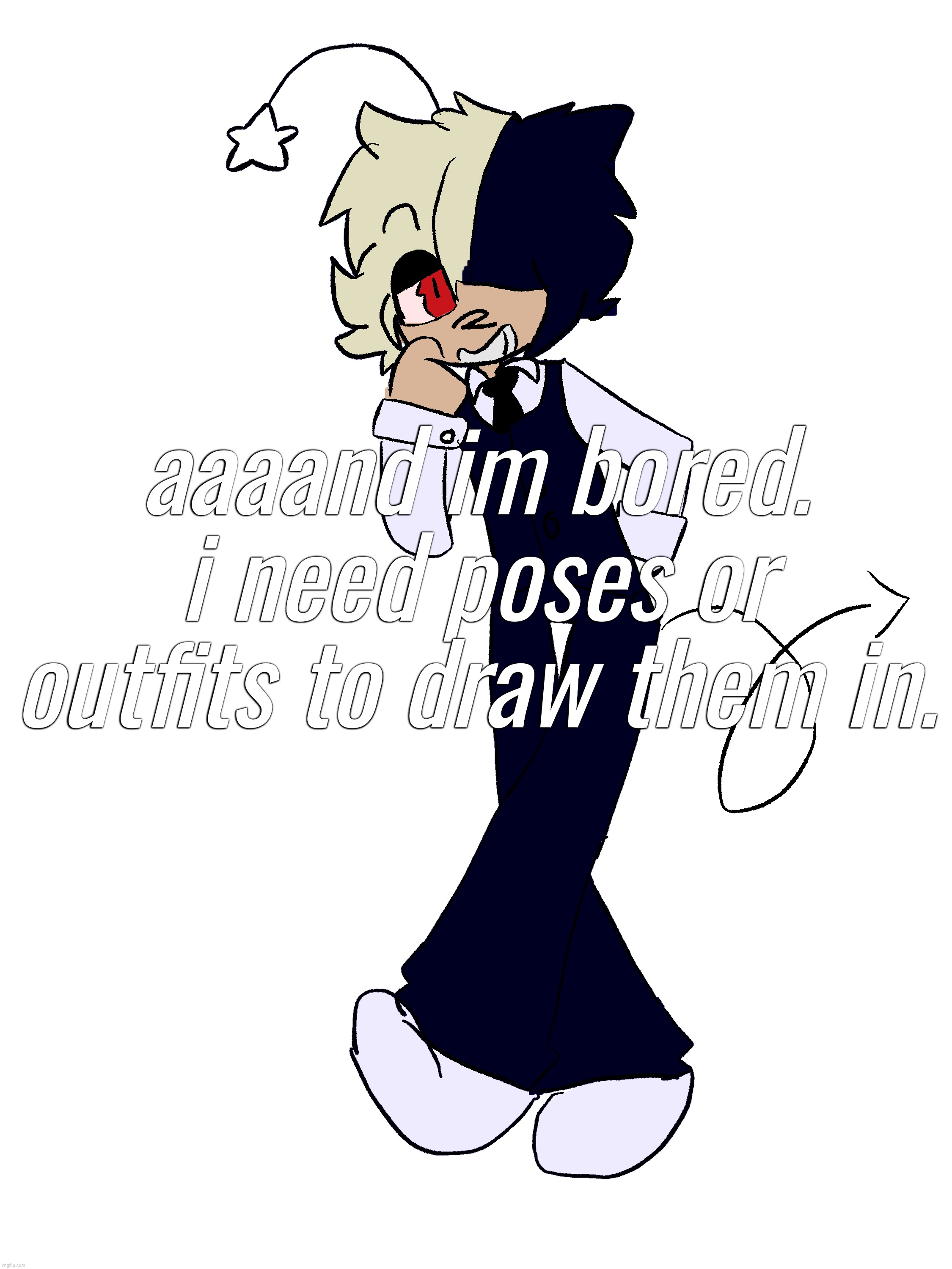 all the stuff i draw is SFW. sorry for being boring ig | aaaand im bored. i need poses or outfits to draw them in. | made w/ Imgflip meme maker