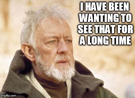 Obi Wan Kenobi Meme | I HAVE BEEN WANTING TO SEE THAT FOR A LONG TIME | image tagged in memes,obi wan kenobi | made w/ Imgflip meme maker