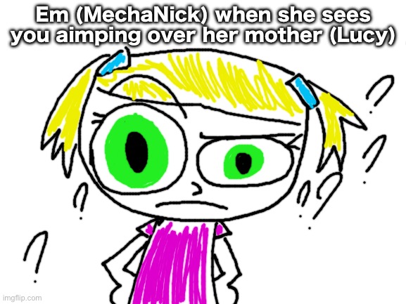 Random poopoo #10 (Simping) (very bad grammar) | Em (MechaNick) when she sees you aimping over her mother (Lucy) | image tagged in blank white template | made w/ Imgflip meme maker