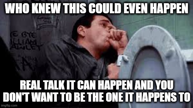 It Can Happen | WHO KNEW THIS COULD EVEN HAPPEN; REAL TALK IT CAN HAPPEN AND YOU DON'T WANT TO BE THE ONE IT HAPPENS TO | image tagged in it can happen,real talk,mistakes were made | made w/ Imgflip meme maker