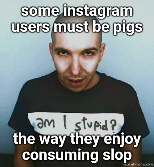 two steps ahead | some instagram users must be pigs; the way they enjoy
consuming slop | image tagged in two steps ahead | made w/ Imgflip meme maker