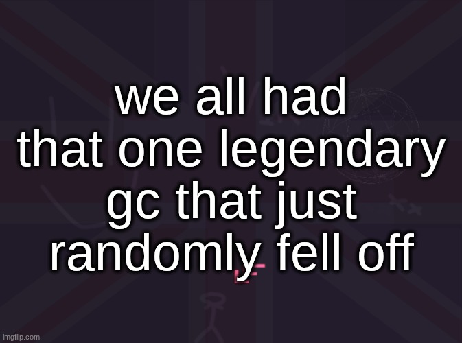 we all had that one legendary gc that just randomly fell off | made w/ Imgflip meme maker