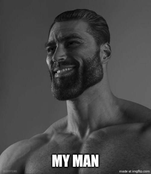 MY MAN | image tagged in giga chad | made w/ Imgflip meme maker