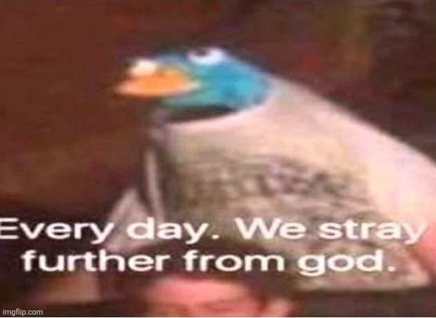Every day. We stray further from God. | image tagged in every day we stray further from god | made w/ Imgflip meme maker
