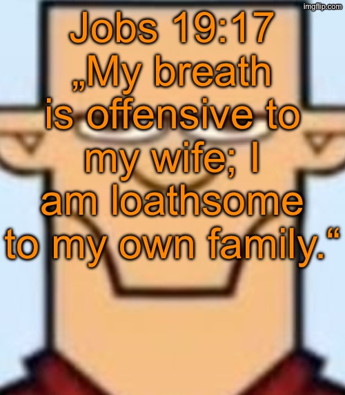 A verse describing the mfs who post NSFW for the sake of ragebaiting while being grown adults | Jobs 19:17 „My breath is offensive to my wife; I am loathsome to my own family.“ | image tagged in sped tyler | made w/ Imgflip meme maker