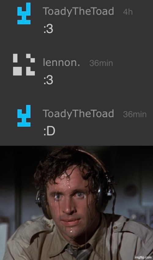fun fact: toady went to ME, not the other way around | image tagged in pilot sweating | made w/ Imgflip meme maker