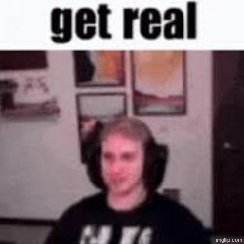 @Garfieldfan8497 | image tagged in get real | made w/ Imgflip meme maker