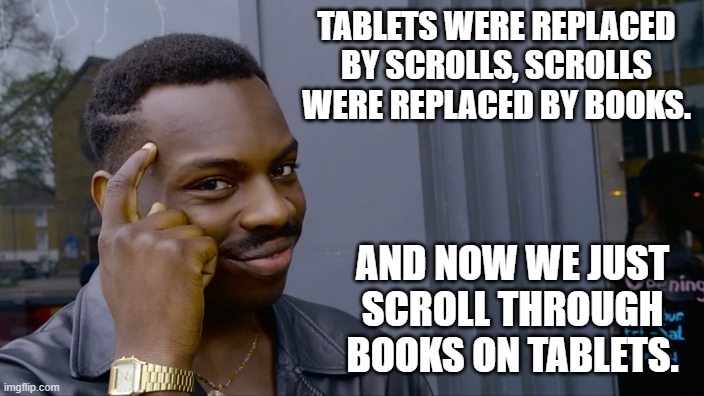 Daily Bad Dad Joke February 5, 2026 | TABLETS WERE REPLACED BY SCROLLS, SCROLLS WERE REPLACED BY BOOKS. AND NOW WE JUST SCROLL THROUGH BOOKS ON TABLETS. | image tagged in file ///c /tabletopsimultor/p03wv8tb jpg | made w/ Imgflip meme maker