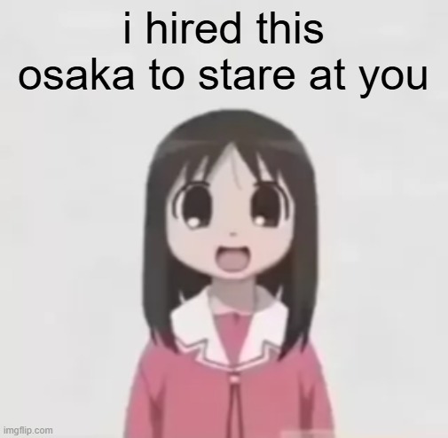 osaka is scary uncropped | i hired this osaka to stare at you | image tagged in osaka is scary uncropped | made w/ Imgflip meme maker