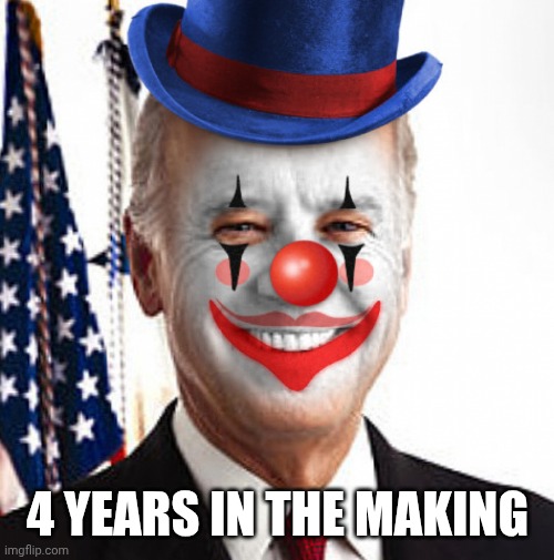 Joe biden clown | 4 YEARS IN THE MAKING | image tagged in joe biden clown | made w/ Imgflip meme maker
