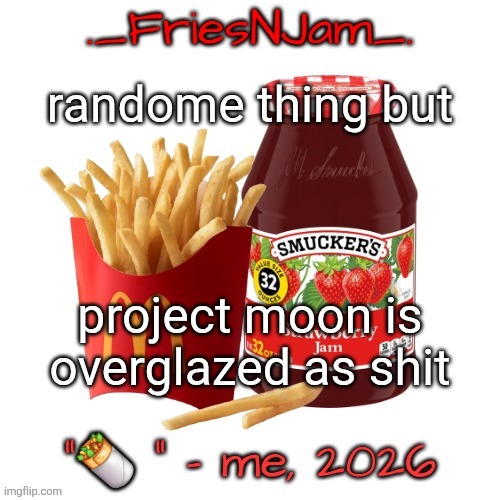 mostly saying this cuz I've been playing Forsaken and I think it's bullshit that they get 5000 skins while Undertale gets scraps | randome thing but; project moon is overglazed as shit | image tagged in friesnjam announcement thingy | made w/ Imgflip meme maker
