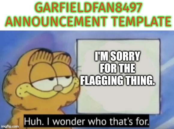 . | I'M SORRY FOR THE FLAGGING THING. | image tagged in garfieldfan8497 announcement | made w/ Imgflip meme maker