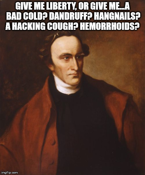 Patrick Henry | GIVE ME LIBERTY, OR GIVE ME...A BAD COLD? DANDRUFF? HANGNAILS? A HACKING COUGH? HEMORRHOIDS? | image tagged in memes,patrick henry | made w/ Imgflip meme maker
