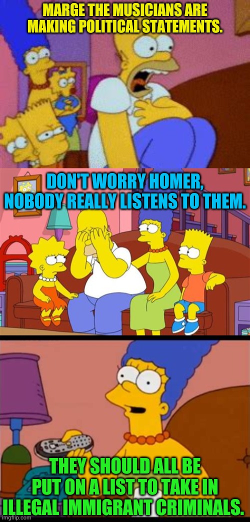 The Grammys 2026 | MARGE THE MUSICIANS ARE MAKING POLITICAL STATEMENTS. DON'T WORRY HOMER, NOBODY REALLY LISTENS TO THEM. THEY SHOULD ALL BE PUT ON A LIST TO TAKE IN ILLEGAL IMMIGRANT CRIMINALS. | image tagged in memes,the simpsons,grammys,politics,comments,who cares | made w/ Imgflip meme maker