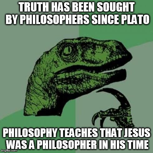 Philosoraptor Meme | TRUTH HAS BEEN SOUGHT BY PHILOSOPHERS SINCE PLATO PHILOSOPHY TEACHES THAT JESUS WAS A PHILOSOPHER IN HIS TIME | image tagged in memes,philosoraptor | made w/ Imgflip meme maker