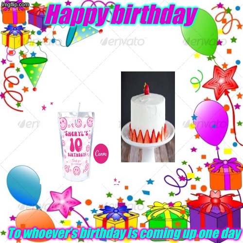 Happy Birthday Guys! | Happy birthday; To whoever’s birthday is coming up one day | image tagged in happy birthday | made w/ Imgflip meme maker