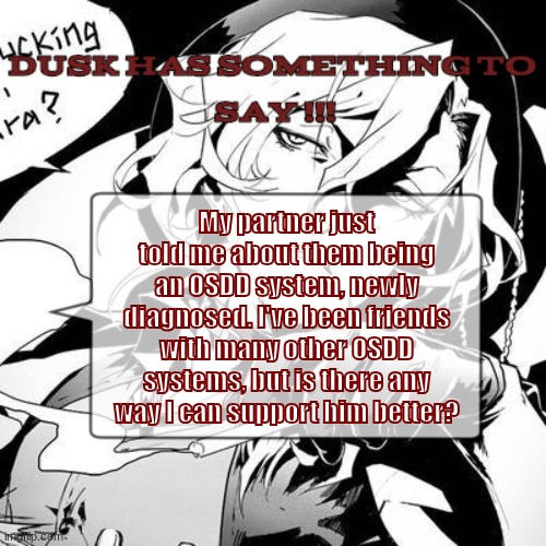 A chuuya temp :3 | My partner just told me about them being an OSDD system, newly diagnosed. I've been friends with many other OSDD systems, but is there any way I can support him better? | image tagged in a chuuya temp 3 | made w/ Imgflip meme maker