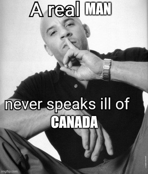 The world | MAN; CANADA | image tagged in a real x never speaks ill of y,canada,world | made w/ Imgflip meme maker
