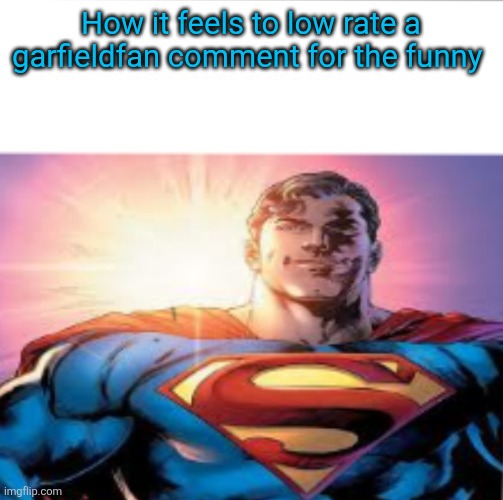 Superman starman meme | How it feels to low rate a garfieldfan comment for the funny | image tagged in superman starman meme | made w/ Imgflip meme maker