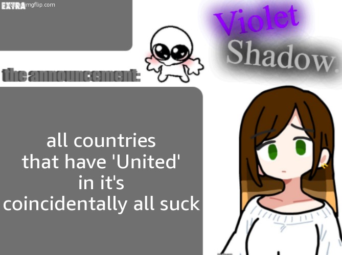 Violet's little announcement template | all countries that have 'United' in it's coincidentally all suck | image tagged in violet's little announcement template | made w/ Imgflip meme maker