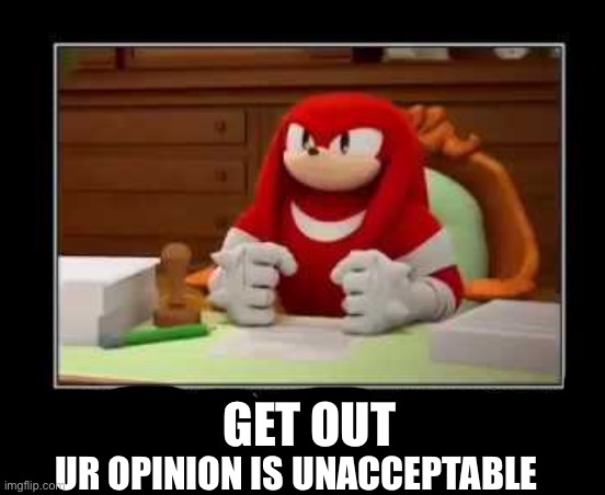 meme disapproved | GET OUT; UR OPINION IS UNACCEPTABLE | image tagged in meme disapproved | made w/ Imgflip meme maker