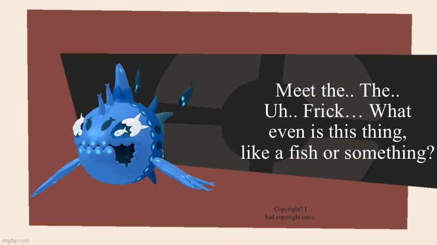 Meet the <Blank> | Meet the.. The.. Uh.. Frick… What even is this thing, like a fish or something? Copyright? I had copyright once. | image tagged in meet the blank | made w/ Imgflip meme maker