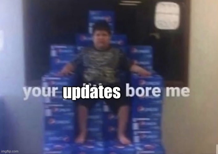 Literally Roblox rn | updates | image tagged in your politics bore me | made w/ Imgflip meme maker