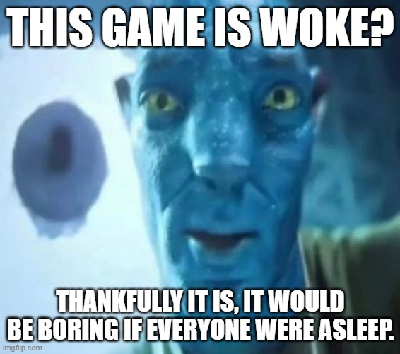 Avatar guy | THIS GAME IS WOKE? THANKFULLY IT IS, IT WOULD BE BORING IF EVERYONE WERE ASLEEP. | image tagged in avatar guy,memes,staring avatar guy | made w/ Imgflip meme maker