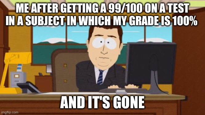 My grade will not be 100% again | ME AFTER GETTING A 99/100 ON A TEST IN A SUBJECT IN WHICH MY GRADE IS 100%; AND IT'S GONE | image tagged in memes,aaaaand its gone | made w/ Imgflip meme maker