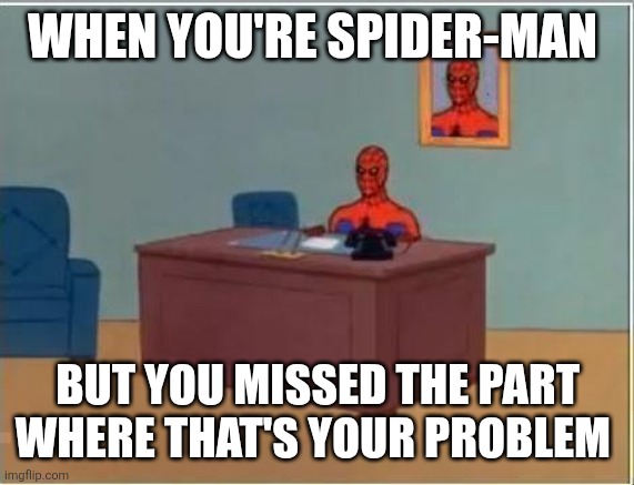 spiderman desk | WHEN YOU'RE SPIDER-MAN; BUT YOU MISSED THE PART WHERE THAT'S YOUR PROBLEM | image tagged in spider-man | made w/ Imgflip meme maker